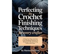 Perfecting the Crochet Finishing Techniques for Every Crafter: A Step-by-Step Journey From Reading Patterns to Weaving Ends and Fixing Flaws with Ease