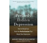 Perfectly Hidden Depression: How to Break Free from the Perfectionism That Masks Your Depression