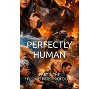 PERFECTLY HUMAN: PART 3: THE PROMETHEUS PROTOCOL