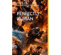 PERFECTLY HUMAN: PART 3: THE PROMETHEUS PROTOCOL