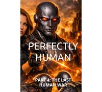 PERFECTLY HUMAN: PART 4: THE LAST HUMAN WAR