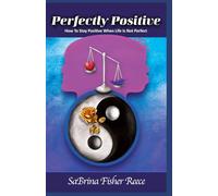 Perfectly Positive: How To Stay Positive When Life Is Not Perfect