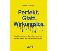 Perfekt. Glatt. Wirkungslos: Was KI mit unserer Sprache macht - und wie wir wieder wirksam kommunizieren