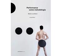 Performance come metodologia. Gesti e scritture. Ediz. illustrata