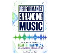 Performance Enhancing Music: How Music Improves Health, Happiness, and Human Connection