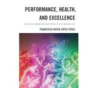 Performance, Health, and Excellence: An Ethical Examination of Anti-Doping Policies and Practices