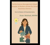 Performance Management Made Simple: A Modern Guide for Small Business Owners: Part 2 of Modern HR Essentials Series