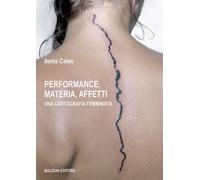 Performance, materia, affetti. Una cartografia femminista - Caleo Ilenia
