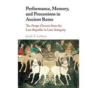 Performance, Memory, and Processions in Ancient Rome: The Pompa Circensis from the Late Republic to Late Antiquity