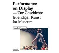Performance on Display: Zur Geschichte Lebendiger Kunst Im Museum