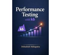 Performance Testing with k6: From Zero to Expert - Load Testing, Automation, and Performance Engineering for Modern Applications