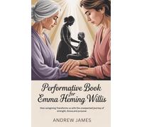 PERFORMATIVE BOOK FOR EMMA HEMING WILLIS: How Caregiving Transforms Us with the unexpected journey of Strength, Grace, and Purpose