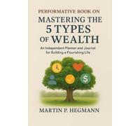 Performative Book on Mastering the 5 Types of Wealth: An Independent Planner and Journal for Building a Flourishing Life