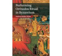 Performing Orthodox Ritual in Byzantium - White Andrew