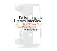 Performing the Literary Interview: How Writers Craft Their Public Selves