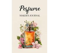 Perfume Maker’s Journal: For Crafting, Evaluating, and Documenting Your Fragrance Recipes