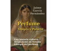 Perfume Templo y Palacio: Una historia cultural del olor en Oriente. Liturgia del perfume