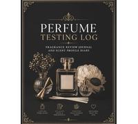 Perfume Testing Log: Fragrance Review Journal and Scent Profile Diary: Essential Organizer for Perfumery Notes, Essential Oil Blends, and Olfactory Evaluations