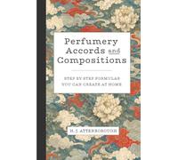 Perfumery Accords and Compositions: Step by step formulas you can create at home