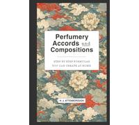 Perfumery Accords and Compositions: Step by step formulas you can create at home