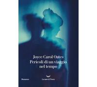 Pericoli di un viaggio nel tempo - Oates Joyce Carol