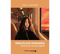 Libri Tomasini Gino - Pericoloso Sporgersi. Storie Di Treni, Stazioni, Sguardi