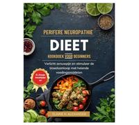 PERIFERE NEUROPATHIE DIEET KOOKBOEK VOOR BEGINNERS: Verlicht zenuwpijn en stimuleer de bloedsomloop met helende voedingsmiddelen