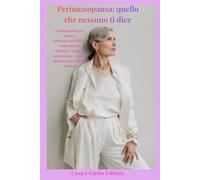 Perimenopausa: quello che nessuno ti dice: Guida pratica per capire i cambiamenti del tuo corpo prima, durante e dopo la menopausa - senza ansia e senza luoghi comuni