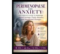 Perimenopause and Anxiety: The Complete Guide to Managing Mood Swings, Panic Attacks, and Hormonal Changes