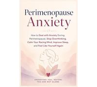 Perimenopause Anxiety: How to Deal with Anxiety During Perimenopause, Stop Overthinking, Calm Your Racing Mind, Improve Sleep, and Feel Like Yourself Again