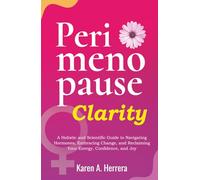 Perimenopause Clarity: A Holistic and Scientific Guide to Navigating Hormones, Embracing Change, and Reclaiming Your Energy, Confidence, and Joy