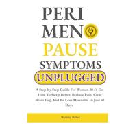 Perimenopause Symptoms Unplugged: A Step-by-Step Guide For Women 30-55 On How To Sleep Better, Reduce Pain, Clear Brain Fog, And Be Less Miserable In Just 60 Days