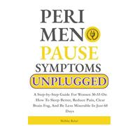 Perimenopause Symptoms Unplugged: A Step-by-Step Guide For Women 30-55 On How To Sleep Better, Reduce Pain, Clear Brain Fog, And Be Less Miserable In Just 60 Days
