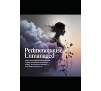 Perimenopause, Unmanaged: How unmanaged perimenopause quietly undermines your health, clarity, and decision-making-and what to do about it