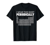 Periodic Table of Elements I wear this shirt Periodically Maglietta