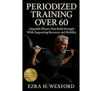 Periodized Training Over 60: Adaptable Phases that Build Strength While Supporting Recovery and Mobility: Build Resilience with Structured Cycles and Joint-Safe Training for Lifelong Movement