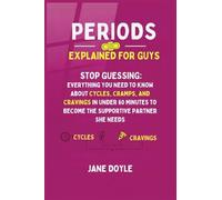 Periods Explained For Guys: Stop Guessing - Everything You Need to Know About Cycles, Cramps, and Cravings in Under 60 Minutes to Become the Supportive Partner She Needs