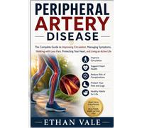 Peripheral Artery Disease: The Complete Guide to Improving Circulation, Managing Symptoms, Walking with Less Pain, Protecting Your Heart, and Living an Active Life