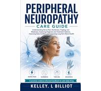 PERIPHERAL NEUROPATHY CARE GUIDE: Understanding Nerve Pain, Numbness, Tingling, and Weakness, Exploring Diagnosis and Treatment Options, Improving Daily Comfort, and Supporting Long-Term Nerve Health