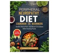 Peripheral Neuropathy Diet Cookbook for Beginners: Soothe nerve pain and boost circulation with healing foods