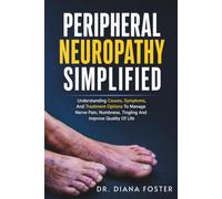 Peripheral Neuropathy Simplified: Understanding Causes, Symptoms, And Treatment Options To Manage Nerve Pain, Numbness, Tingling And Improve Quality Of Life