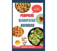 PERIPHERE NEUROPATHIE KOCHBUCH: Nährwertvolle, entzündungshemmende Rezepte zur Nervenreparatur zur Linderung von Taubheit, Schwäche und Schmerzen