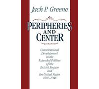 Peripheries & Center: Constitutional Development in the Extended Polities of the British Empire and the United States, 1607-1788
