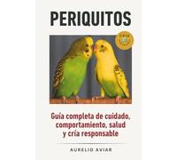 Periquitos: Guía completa de cuidado, comportamiento, salud y cría responsable