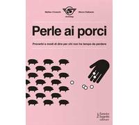 Perle ai porci. Proverbi e modi di dire per chi non ha tempo da perdere