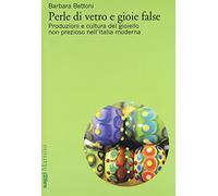 Perle di vetro e gioie false. Produzioni e cultura del gioiello non prezioso nell'Italia moderna