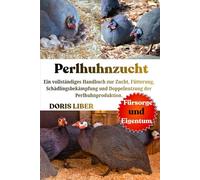 PERLHUHNZUCHT: Ein vollständiges Handbuch zur Zucht, Fütterung, Schädlingsbekämpfung und Doppelnutzung der Perlhuhnproduktion.