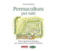 Permacultura per tutti. Oltre l'agricoltura biologica, per curare la Terra e guarire il pianeta