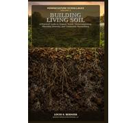 Permaculture Ecovillages: Volume 5: Building Living Soil - A Practical Guide to Organic Mulch, Vermicomposting, Microbial Diversity, and Community Stewardship