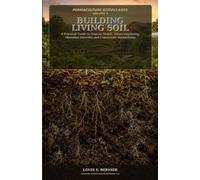 Permaculture Ecovillages: Volume 5: Building Living Soil - A Practical Guide to Organic Mulch, Vermicomposting, Microbial Diversity, and Community Stewardship